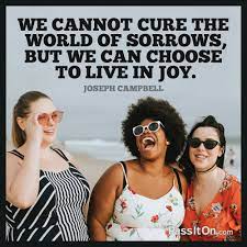 We Cannot Cure The World Of Sorrows But We Can Choose To Live In Joy Joseph Campbell Passiton Com