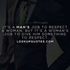 Best self respect quotes selected by thousands of our users! It S A Man S Job To Respect A Woman But It S A Woman S Job To Give Him Something To Respect Real Women Quotes Respect Quotes Good Man Quotes