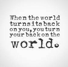 When The World Turns Its Back On You You Turn Your Back On The World Quotes Quotes To Live By Quotes Courage Quotes