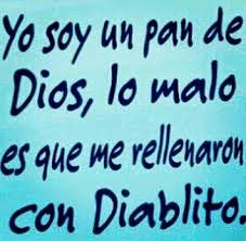 Yo Un Pan De Dios D Lo Malo Es Que Me Rellenaron Con Diablito Xd Frases Divertidas Frases Graciosas Frases Geniales