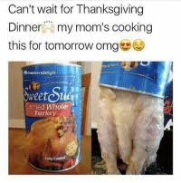 Unless it's all served in a can, that is. Can T Wait For Thanksgiving Dinner My Mom S Cooking This For Tomorrow Omg Smemersdelight From The Kitche I The Kitchers Ef Canned Whole Turkey Fuily Cooked Tomorrow Meme On Me Me
