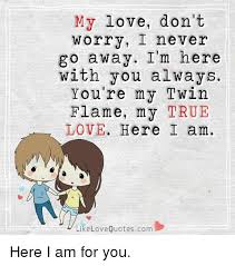 We did not find results for: My Love Don T Worry I Never Away I M Here With You Always You Re My Twin Flame My True Love Here I Am Like Love Quotes Com Here I Am For You