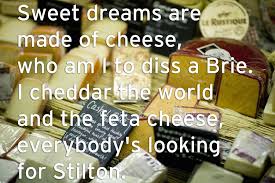 Sweet Dream Are Made Of Cheese Who Am To Diss A Brie I Cheddar The World And The Feta Cheese Everybody S Looking For Stilton Image Humour C Est Bon Humour