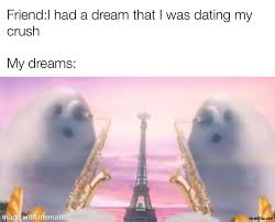 Want to be mean when you probably introduced your crush on a crush it mean he/she has. Friend I Had A Dream That I Was Dating My Crush Meanwhile My Dreams Meme Memezila Com