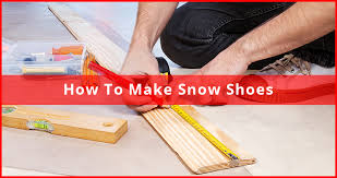 how to make snowshoes best snowshoes