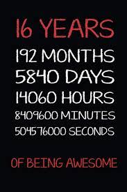2 days = 0.0055 years. Buy 16 Years 192 Months 5840 Days 14060 Hours 8409600 Minutes 504576000 Seconds Of Being Awesome The Awesome Birthday Notebook For 16 Year Old Girls For Writing Daily Routine Journal And