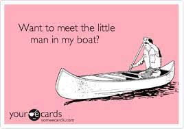 Or a bald man.in a boat Want To Meet The Little Man In My Boat Flirting Ecard