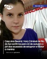 📍 Caso Ana Beatriz: Vara Criminal de Rio do Sul confirma para 22 de  outubro o júri dos acusados de estuprar e matar a menina A Vara Criminal de  Rio do Sul
