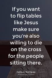 Jerusalem was packed with jews who had come for passover, perhaps numbering 300,000 to 400,000 pilgrims. If You Want To Flip Tables Like Jesus Make Sure You Re Also Willing To Die On The Cross For The People Sitting For God So Loved The World I Love The