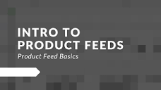 Product Feed Basics: Intro to Product Feeds