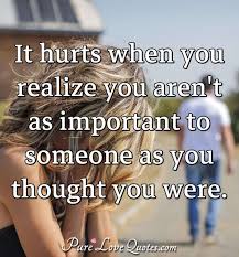 Check spelling or type a new query. It Hurts When You Realize You Aren T As Important To Someone As You Thought You Purelovequotes