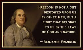 Freedom Is A Gift Given To Us By God And Nature Ben Franklin Ben Franklin Quotes Benjamin Franklin Quotes Liberty Quotes