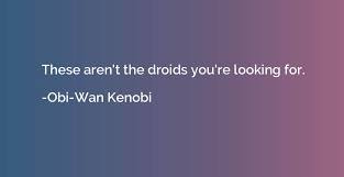 I needed to get it up and out of my hands so that i could sleep without the need to nitpick. These Aren T The Droids You Re Looking For Obi Wan Kenobi Quotation Io
