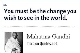 Be the change that you wish to see in the world. mahatma gandhi. Mahatma Gandhi You Must Be The Change You Wish To See In The World
