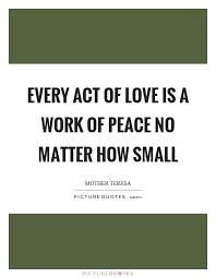 Every Act Of Love Is A Work Of Peace No Matter How Small Picture Quotes