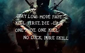 Stay Low Move Fast Kill First Die Last One Shot One Kill No Luck Pure Skill Gamer Quotes Badass Quotes Fast Quotes