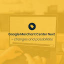 Google Merchant Center Next – changes and possibilities