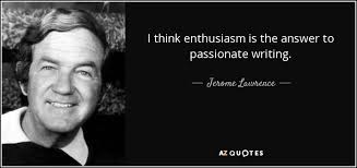 Jerome Lawrence quote: I think enthusiasm is the answer to passionate  writing.