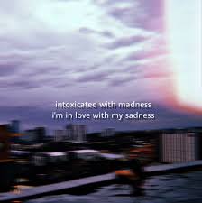 Intoxicated With Madness I M In Love With My Sadness Intoxicated