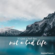It's not a bad life, just a bad day. 30 Inspirational Quotes To Lift You Up Kids Help Phone