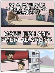 Apr 16, 2020 · meme format is dead but pretty funny. Meme Creator Funny So What Update Should We Do For Minecraft More Fish And Emerlad Armor Meme Generator At Memecreator Org