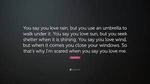 But when she left you, you would look back at the memories you had with her. Bob Marley Quote You Say You Love Rain But You Use An Umbrella To Walk Under It You Say You Love Sun But You Seek Shelter When It Is S