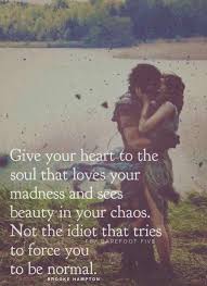Fall In Love With The Person Who Enjoys Your Madness Not An Idiot Who Forces You To Be Normal Give Your Heart To The Soul That Loves Your Madness And Sees Beauty In Your Chaos Not The Idiot That Tries To Forc Love Quotes Life Quotes Relationship Quotes