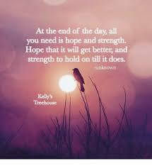 Please contact your local recreation consultant for more. At The End Of The Day All You Need Is Hope And Strength Hope That It Will Get Better And Strength To Hold On Till It Does Unknown Kelly S Treehouse Meme