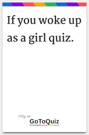 If You Woke Up As A Girl Quiz My Result Yes You Loved The Experience Would You Rather Quiz Interesting Quizzes Girly Captions