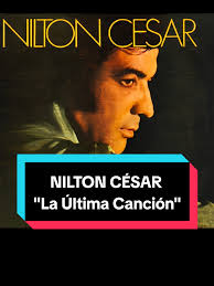 Nilton César: La Última Canción y Su Legado Musical
