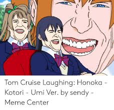 But there was one thing that the mummy star had never seen before: Emecenterrcom Tom Cruise Laughing Honoka Kotori Umi Ver By Sendy Meme Center Meme On Me Me