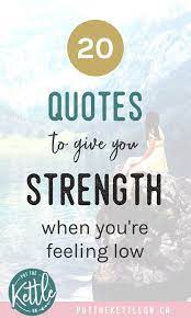 20 Quotes To Give You Strength When You Re Feeling Low 20th Quote Inspirational Quotes Uplifting Quotes