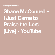 Shane Mcconnell I Just Came To Praise The Lord Live Youtube Praise The Lords Praise