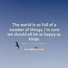 The World Is So Full Of A Number Of Things I M Sure We Should All Be As Happy As Kings Idlehearts