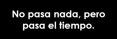 No Pasa Nada Pero Pasa El Tiempo Quotes Words Quote Of The Day