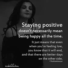 Staying Positive Doesn't Necessarily Mean Being Happy All The Time |  Positivity, Staying Positive, Inspirational Quotes