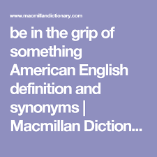 Be In The Grip Of Something American English Definition And Synonyms Macmillan Dictionary Macmillan Dictionary American English Dictionary