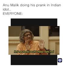 The best anu malik memes and images of april 2021. Anu Malik Doing His Prank In Indian Idol Everyone Dishaster 007 Memes