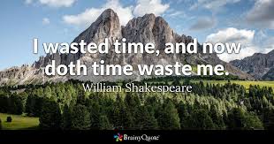 The Time You Enjoy Wasting Is Not Wasted Time Meaning In English William Shakespeare I Wasted Time And Now Doth Time