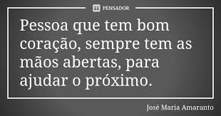 Pessoa Que Tem Bom Coracao Sempre Tem Jose Maria Amaranto