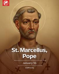 Today, we celebrate the feast day of St. Marcellus, Pope. Nothing of  Marcellus' life before his papacy has survived the centuries. He became  Pope at the end of the persecutions of Diocletian