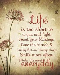 Life Is Too Short To Argue And Fight Count Our Blessings Love The Friends And Family That Ar Positive Quotes Morning Inspirational Quotes Good Morning Quotes The love will always be there. life is too short to argue and fight