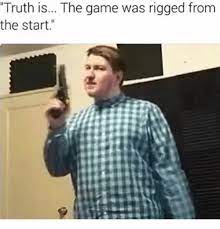 Truth Is The Game Was Rigged From The Start Meme On Me Me