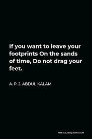 Information and translations of sands of time in the most comprehensive dictionary definitions resource on the web. A P J Abdul Kalam Quote If You Want To Leave Your Footprints On The Sands Of Time Do Not Drag Your Feet