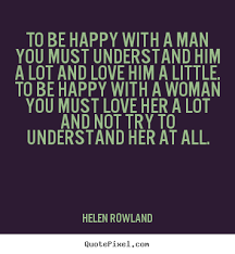 To be happy with a man you must understand him a lot and love ... via Relatably.com