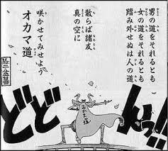 男の道をそれるとも 女の道をそれるとも 踏み外せぬは人の道 散らば諸友 真の空に 咲かせてみせよう オカマ道 one piece words words of wisdom