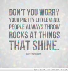 Don T You Worry Your Pretty Little Mind People Always Throw Rocks At Things That Shine Inspirational Words Quotes Words
