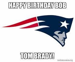 Happy Birthday Bob Tom Brady New England Patriots Make A Meme