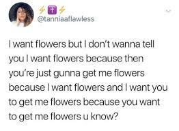 chorus i just want flowers and. I Want Flowers But I Don T Wanna Tel You L Want Flowers Because Then You Re Just Gunna Get Me Flowers Because L Want Flowers And I Want You To Get Me Flowers
