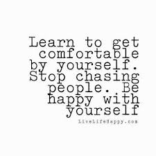 Learn To Get Comfortable By Yourself Stop Chasing People Be Happy With Yourself Live Life Happy Chasing People Quotes Words